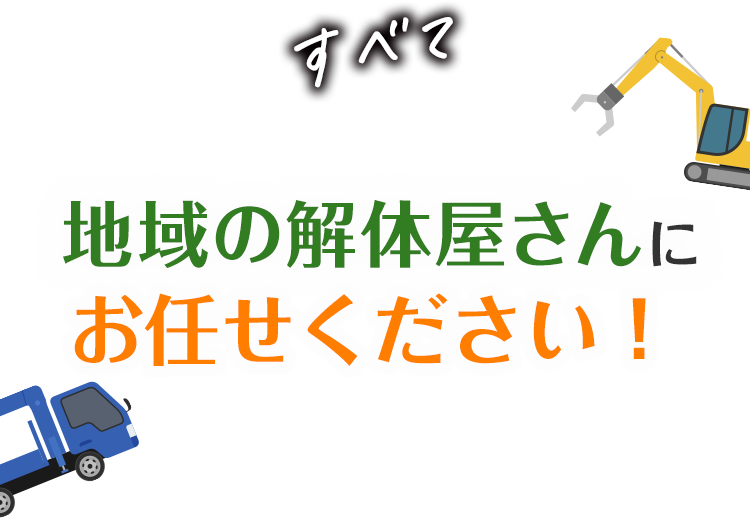 すべて地域の解体屋さんにお任せください！